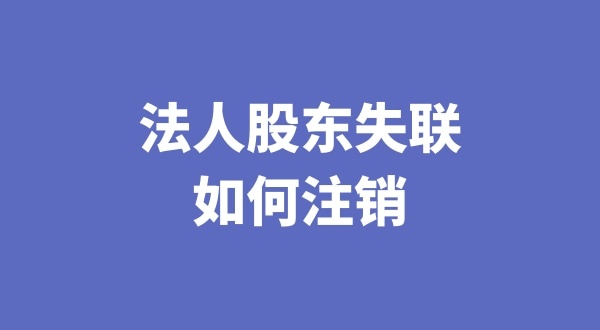 法人股東失聯(lián)如何注銷公司（注銷公司會遇到哪些疑難問題）