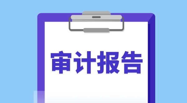 審計報告是什么？哪些企業(yè)需要做審計報告