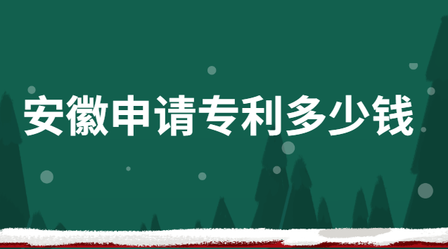 四川申請(qǐng)專(zhuān)利多少錢(qián)(安徽正規(guī)專(zhuān)利申請(qǐng)費(fèi)用是多少)