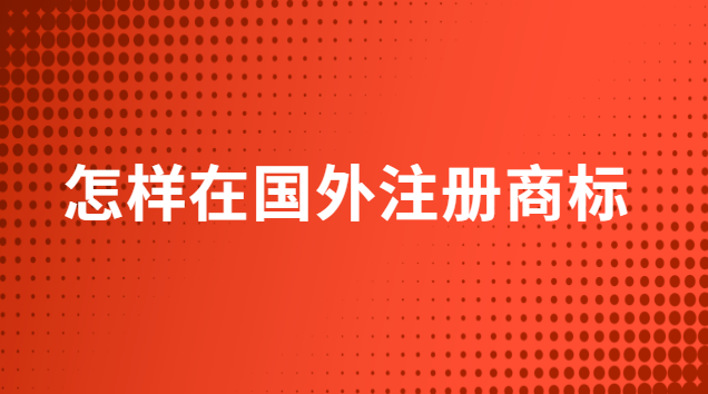 怎么在國外注冊商標(怎么申請商標到國外注冊)