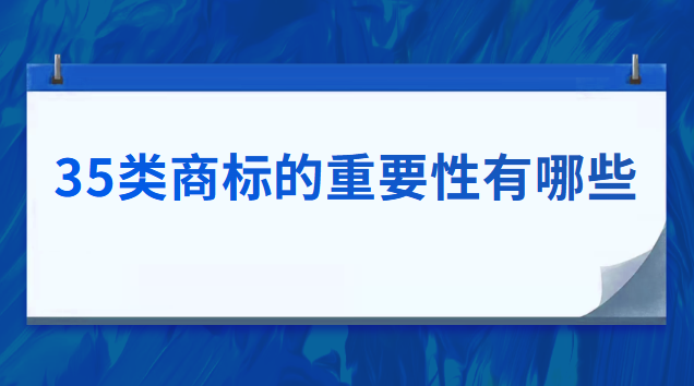 35類商標(biāo)的重要性(35類商標(biāo)有哪些好處)