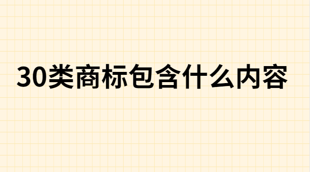 30類商標(biāo)注冊一覽表(30類商標(biāo)分類明細(xì)表)