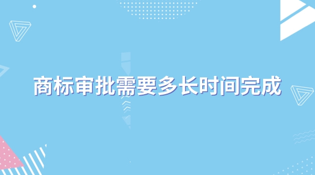 商標(biāo)審批需要多長時(shí)間完成(商標(biāo)審批一般多久)