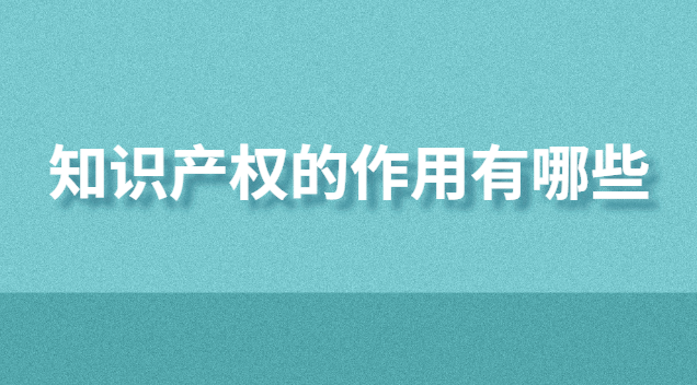 知識(shí)產(chǎn)權(quán)的作用有哪些(知識(shí)產(chǎn)權(quán)服務(wù)平臺(tái)作用)