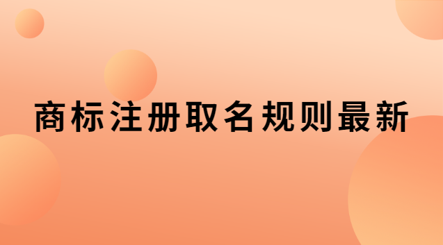 商標(biāo)注冊取名規(guī)則最新 商標(biāo)取名的注意事項(xiàng)規(guī)則