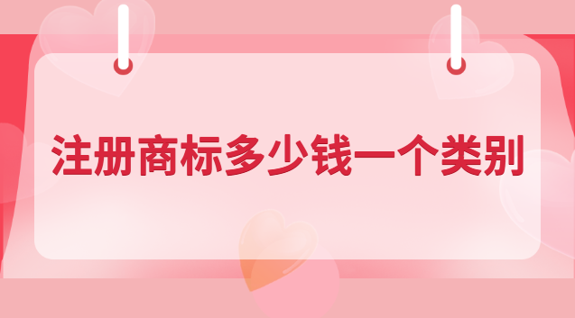 注冊商標(biāo)多少錢一個類別 商標(biāo)申請多少錢一類