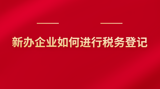 新辦企業(yè)如何進(jìn)行稅務(wù)登記 新辦企業(yè)如何進(jìn)行稅務(wù)登記申報