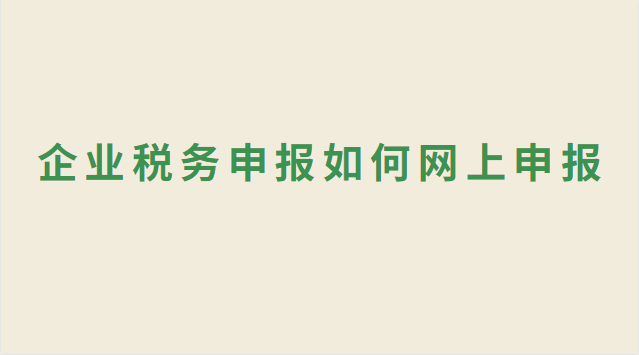 企業(yè)稅務(wù)申報如何網(wǎng)上申報 企業(yè)稅務(wù)申報網(wǎng)上申報流程