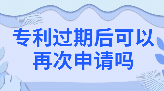 專利過期后可以再次申請(qǐng)嗎 專利過期后再申請(qǐng)一個(gè)和原來一樣的可以嗎