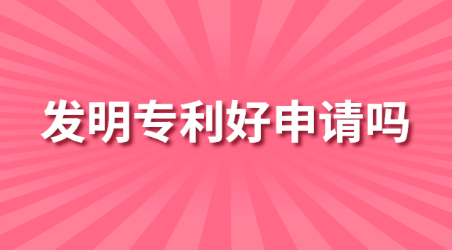 發(fā)明專利好申請(qǐng)嗎 發(fā)明專利好申請(qǐng)不